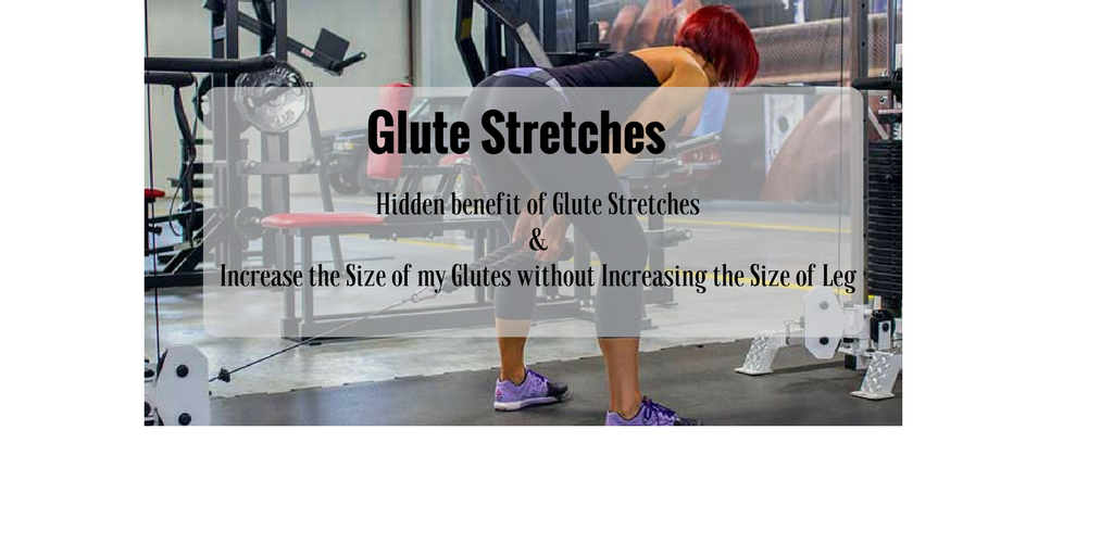 Hidden benefit of Glute Stretches and How to Increase the Size of my Glutes without Increasing the Size of Legs