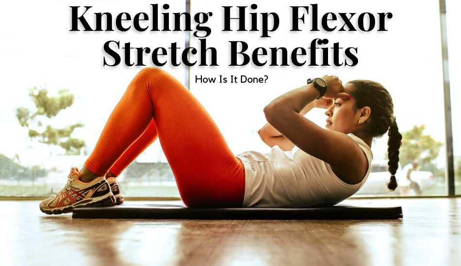 Kneeling Hip Flexor Stretch Benefits- How Is It Done?