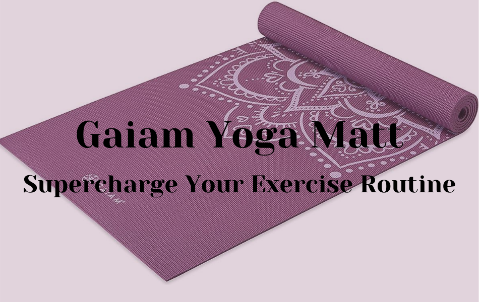 Supercharge Your Exercise Routine With Gaiam Yoga Matt