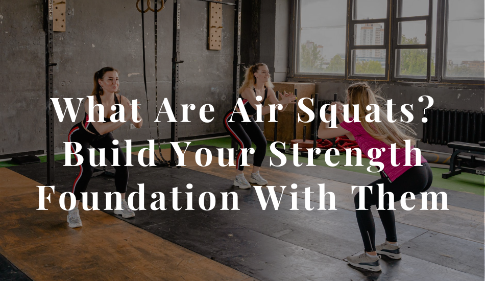 What Are Air Squats? Build Your Strength Foundation With Them