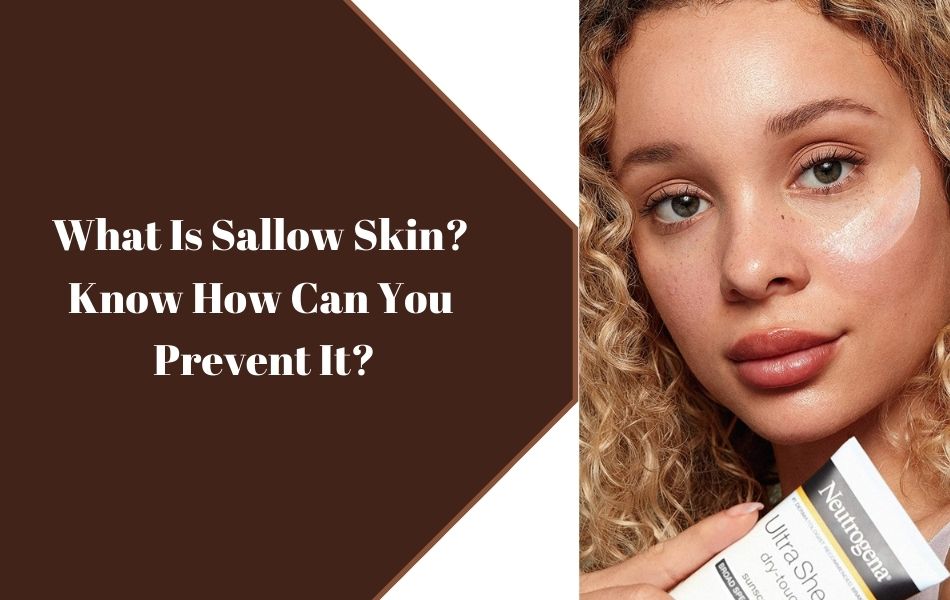 What Is Sallow Skin and How Can You Prevent It?