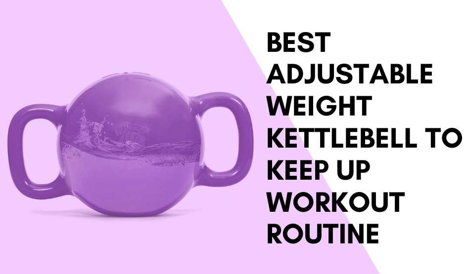 Best Adjustable Weight Kettlebell To Keep Up Workout Routine