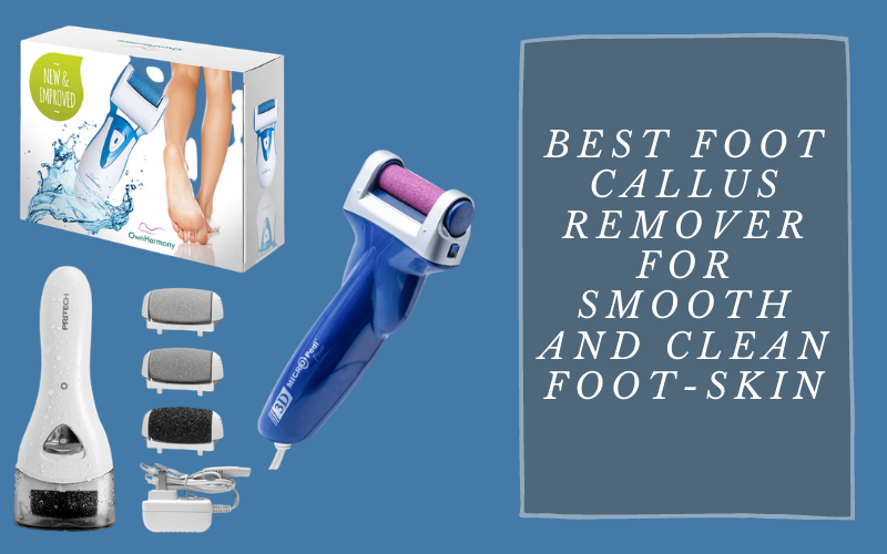 Best Foot Callus Remover For Smooth and Clean Foot-Skin