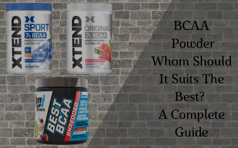 BCAA Powder: Whom Should It Suits The Best? A Complete Guide