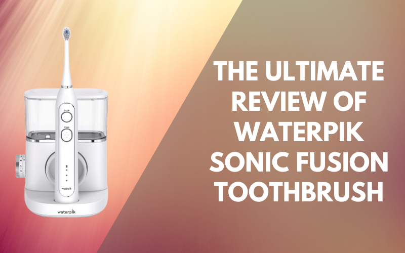 The Ultimate Review of Waterpik Sonic Fusion Toothbrush